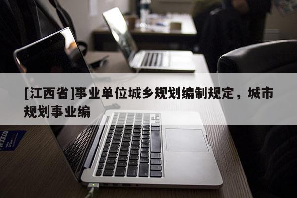[江西省]事业单位城乡规划编制规定，城市规划事业编