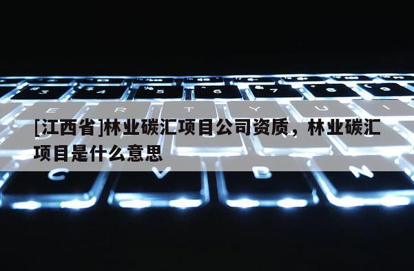 [江西省]林业碳汇项目公司资质，林业碳汇项目是什么意思