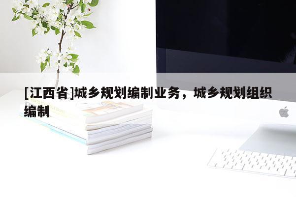 [江西省]城乡规划编制业务，城乡规划组织编制