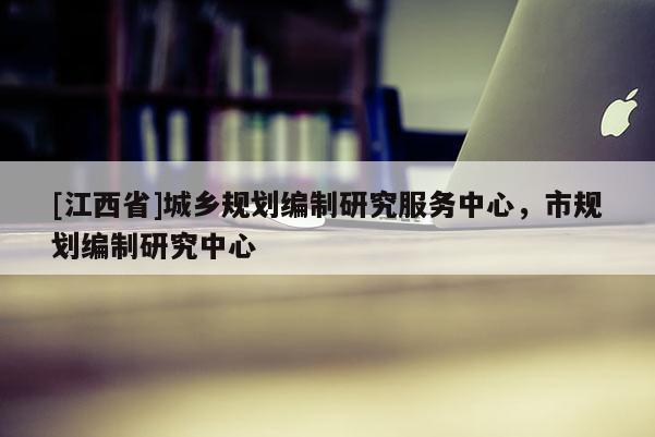 [江西省]城乡规划编制研究服务中心，市规划编制研究中心