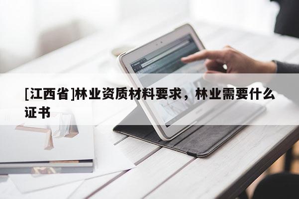 [江西省]林业资质材料要求，林业需要什么证书