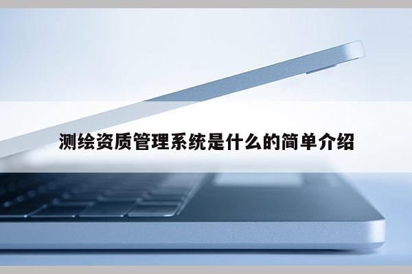 测绘资质管理系统是什么的简单介绍