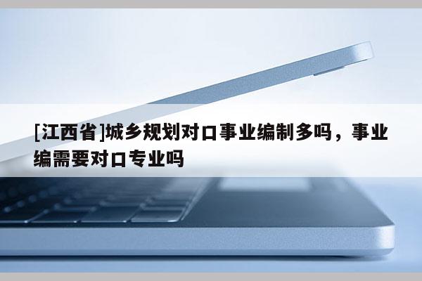 [江西省]城乡规划对口事业编制多吗，事业编需要对口专业吗