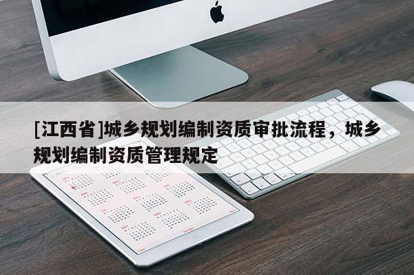 [江西省]城乡规划编制资质审批流程，城乡规划编制资质管理规定