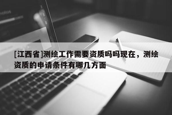 [江西省]测绘工作需要资质吗吗现在，测绘资质的申请条件有哪几方面
