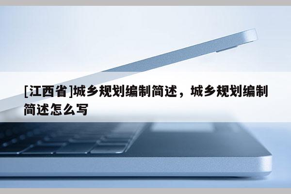[江西省]城乡规划编制简述，城乡规划编制简述怎么写