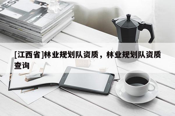 [江西省]林业规划队资质，林业规划队资质查询