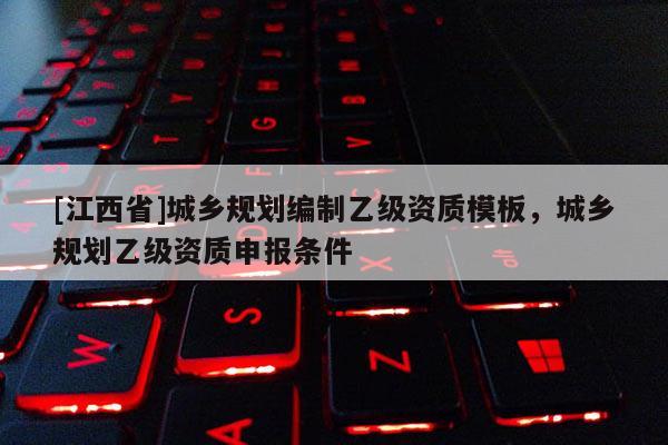 [江西省]城乡规划编制乙级资质模板，城乡规划乙级资质申报条件