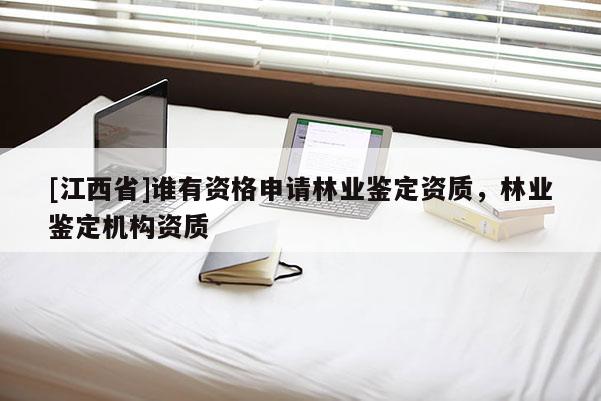 [江西省]谁有资格申请林业鉴定资质，林业鉴定机构资质