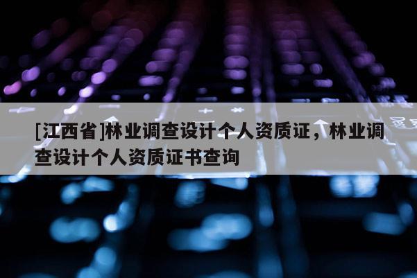 [江西省]林业调查设计个人资质证，林业调查设计个人资质证书查询