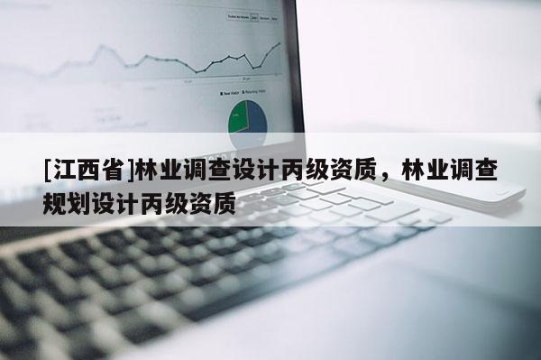 [江西省]林业调查设计丙级资质，林业调查规划设计丙级资质