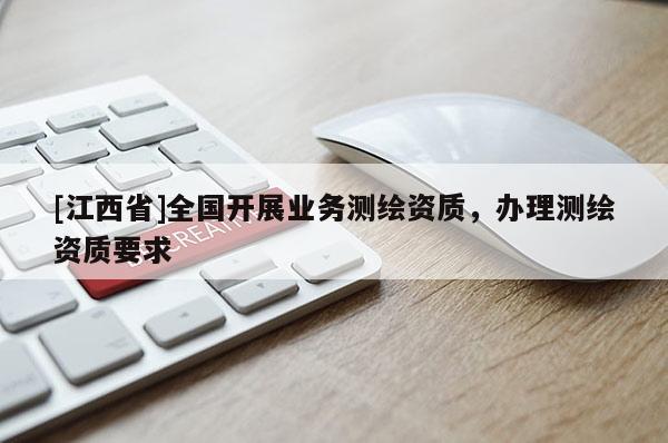 [江西省]全国开展业务测绘资质，办理测绘资质要求