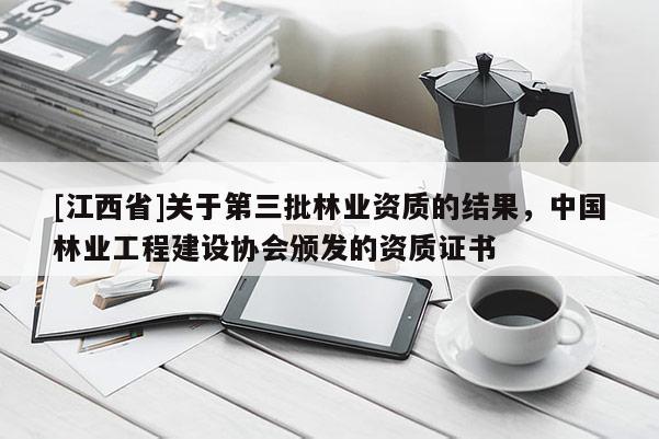 [江西省]关于第三批林业资质的结果，中国林业工程建设协会颁发的资质证书