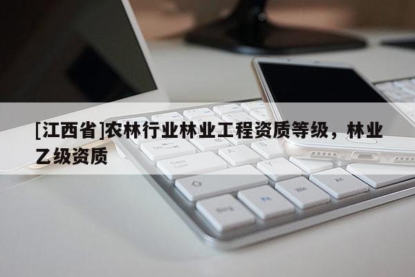 [江西省]农林行业林业工程资质等级，林业乙级资质