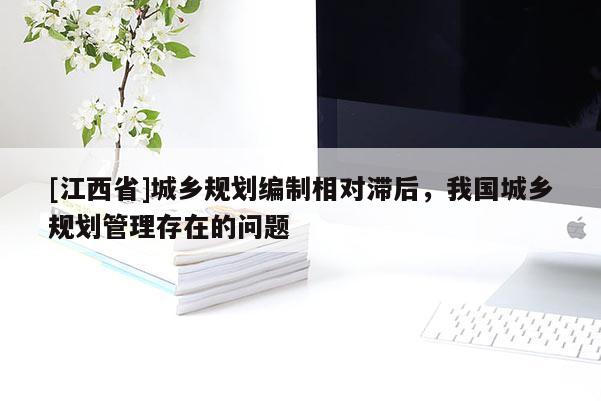 [江西省]城乡规划编制相对滞后，我国城乡规划管理存在的问题