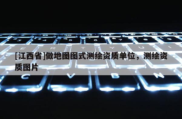 [江西省]做地图图式测绘资质单位，测绘资质图片