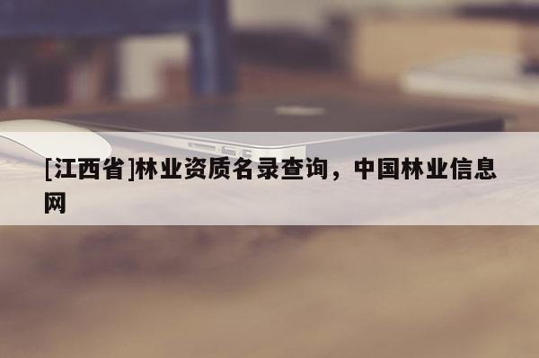 [江西省]林业资质名录查询，中国林业信息网
