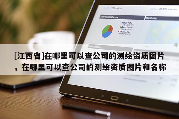 [江西省]在哪里可以查公司的测绘资质图片，在哪里可以查公司的测绘资质图片和名称