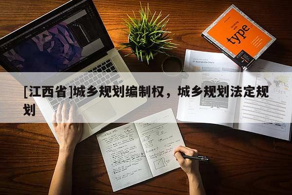 [江西省]城乡规划编制权，城乡规划法定规划