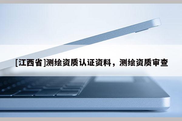 [江西省]测绘资质认证资料，测绘资质审查