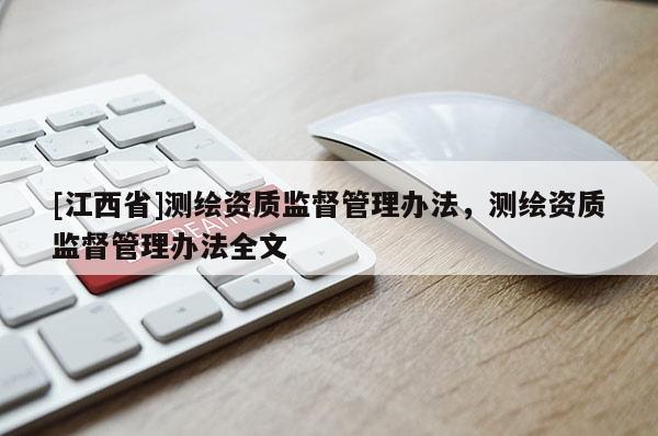 [江西省]测绘资质监督管理办法，测绘资质监督管理办法全文