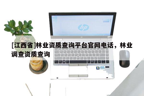 [江西省]林业资质查询平台官网电话，林业调查资质查询