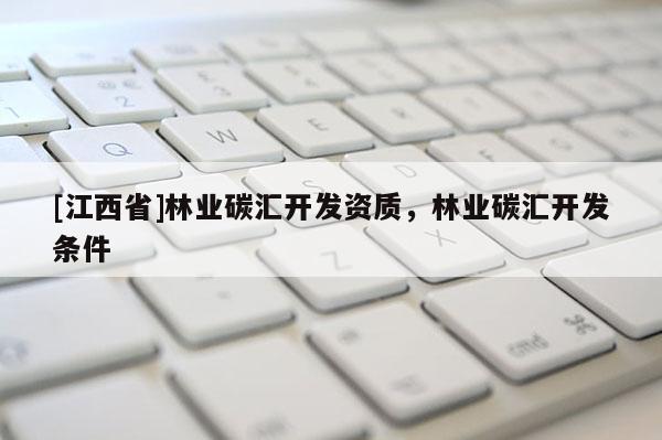 [江西省]林业碳汇开发资质，林业碳汇开发条件
