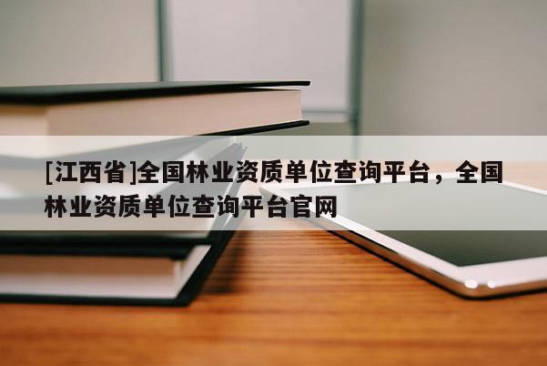 [江西省]全国林业资质单位查询平台，全国林业资质单位查询平台官网