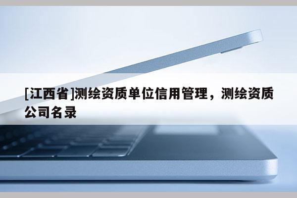 [江西省]测绘资质单位信用管理，测绘资质公司名录