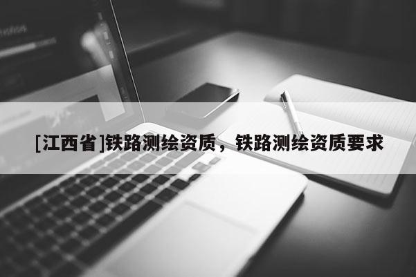 [江西省]铁路测绘资质，铁路测绘资质要求