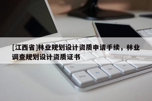 [江西省]林业规划设计资质申请手续，林业调查规划设计资质证书