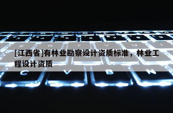 [江西省]有林业勘察设计资质标准，林业工程设计资质