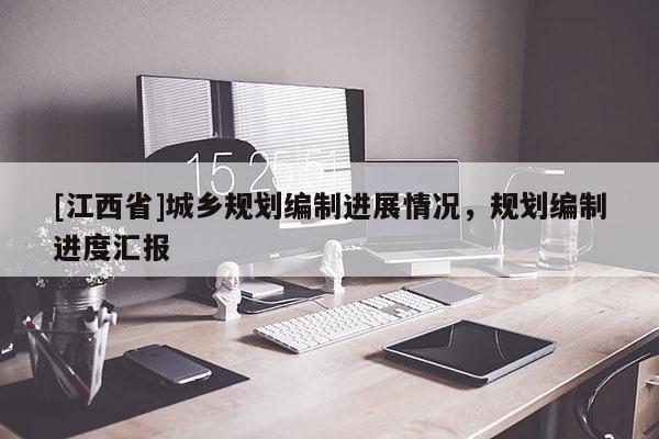 [江西省]城乡规划编制进展情况，规划编制进度汇报