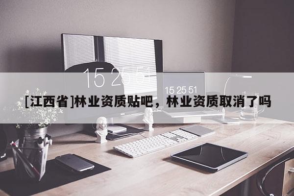 [江西省]林业资质贴吧，林业资质取消了吗