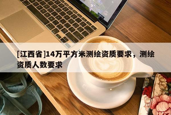 [江西省]14万平方米测绘资质要求，测绘资质人数要求