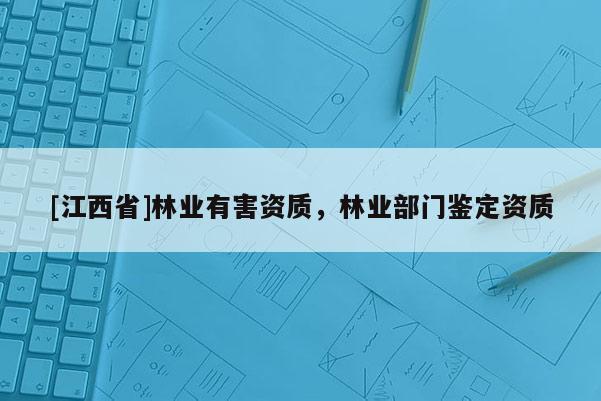 [江西省]林业有害资质，林业部门鉴定资质