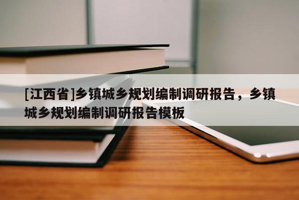 [江西省]乡镇城乡规划编制调研报告，乡镇城乡规划编制调研报告模板