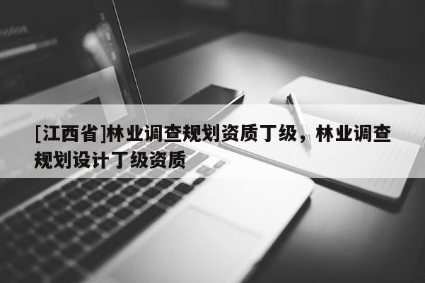 [江西省]林业调查规划资质丁级，林业调查规划设计丁级资质