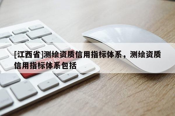 [江西省]测绘资质信用指标体系，测绘资质信用指标体系包括