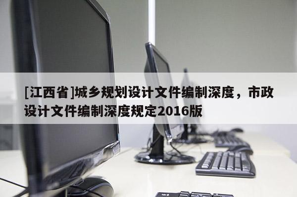 [江西省]城乡规划设计文件编制深度，市政设计文件编制深度规定2016版