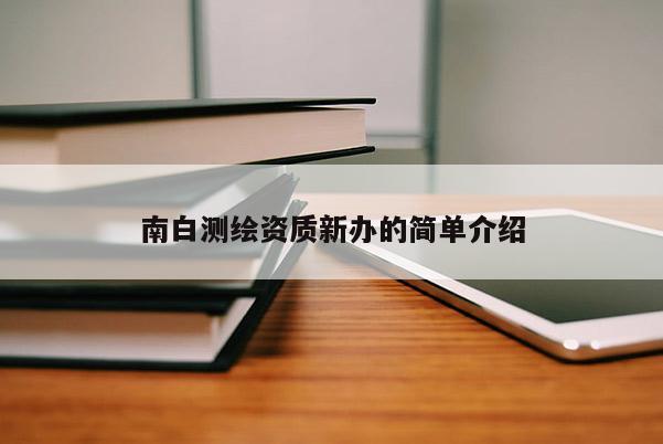 南白测绘资质新办的简单介绍