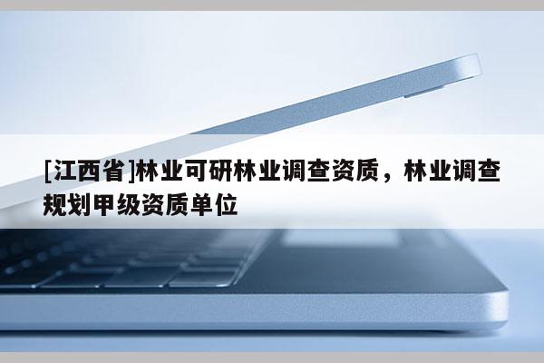 [江西省]林业可研林业调查资质，林业调查规划甲级资质单位