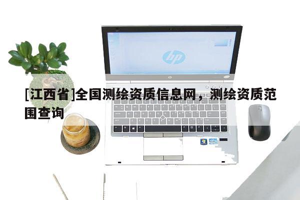 [江西省]全国测绘资质信息网，测绘资质范围查询