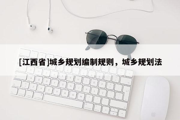 [江西省]城乡规划编制规则，城乡规划法