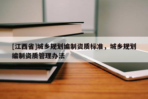 [江西省]城乡规划编制资质标准，城乡规划编制资质管理办法