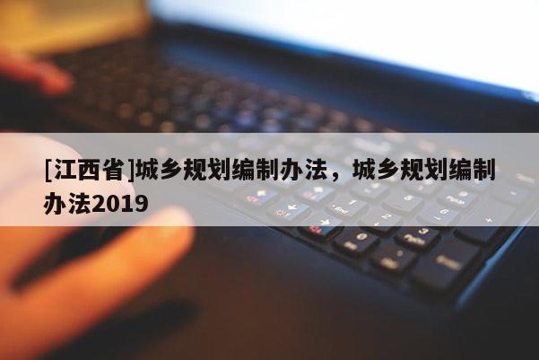 [江西省]城乡规划编制办法，城乡规划编制办法2019