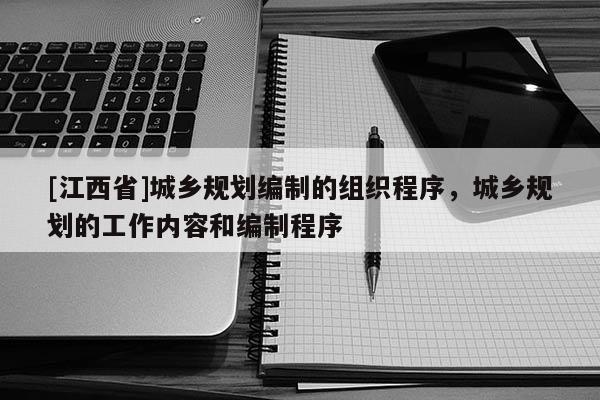 [江西省]城乡规划编制的组织程序，城乡规划的工作内容和编制程序