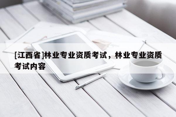 [江西省]林业专业资质考试，林业专业资质考试内容
