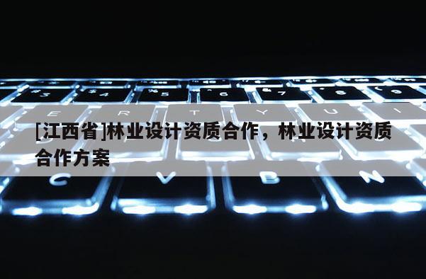 [江西省]林业设计资质合作，林业设计资质合作方案