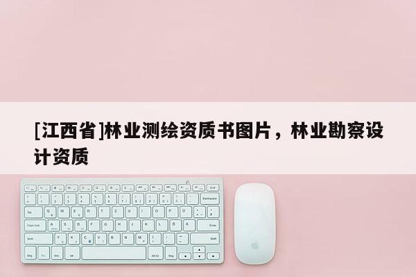 [江西省]林业测绘资质书图片，林业勘察设计资质